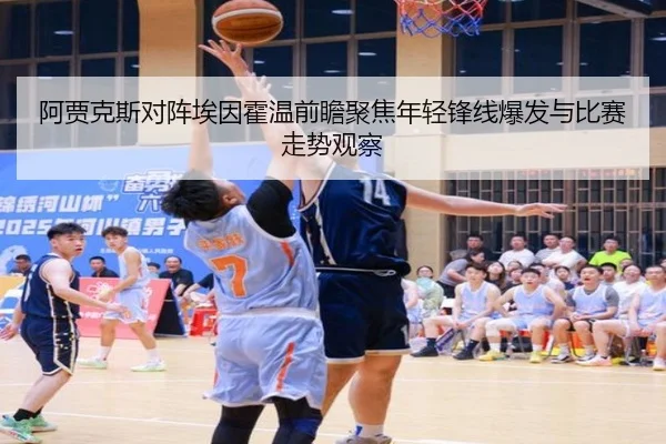 阿贾克斯对阵埃因霍温前瞻聚焦年轻锋线爆发与比赛走势观察