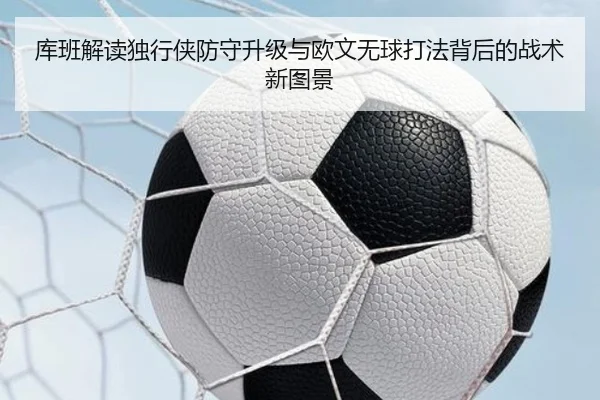 库班解读独行侠防守升级与欧文无球打法背后的战术新图景