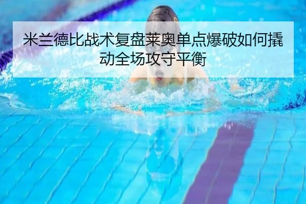 米兰德比战术复盘莱奥单点爆破如何撬动全场攻守平衡